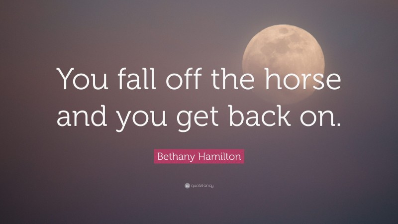 Bethany Hamilton Quote: “You fall off the horse and you get back on.”