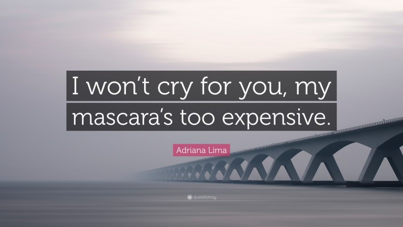 Adriana Lima Quote: “I won’t cry for you, my mascara’s too expensive.”