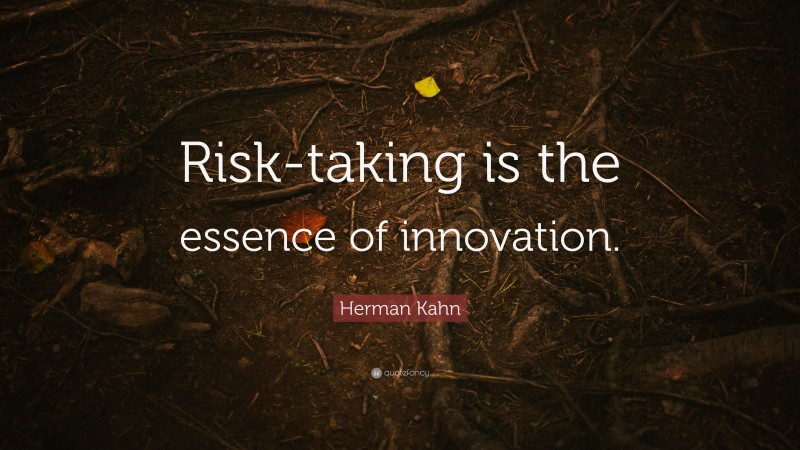 Herman Kahn Quote: “Risk-taking is the essence of innovation.”