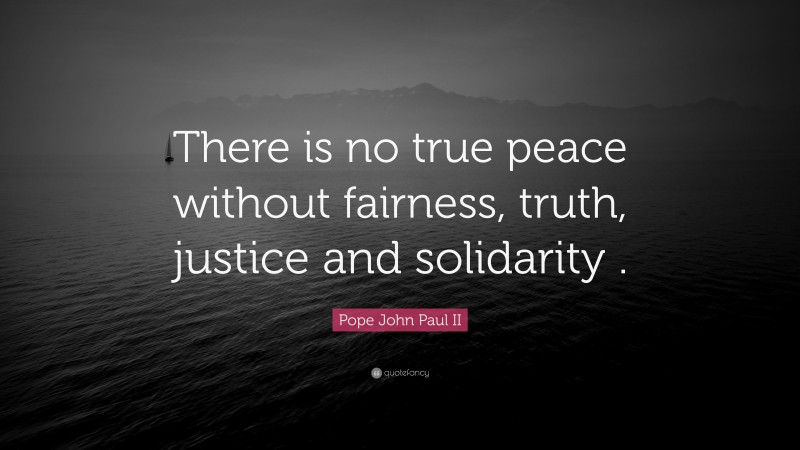 Pope John Paul II Quote: “There is no true peace without fairness, truth, justice and solidarity .”