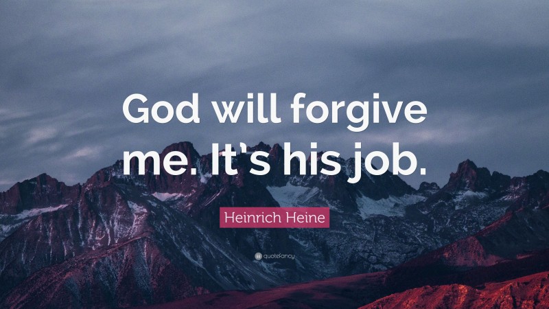 Heinrich Heine Quote: “God will forgive me. It’s his job.”