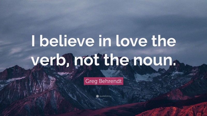 Greg Behrendt Quote: “I believe in love the verb, not the noun.”