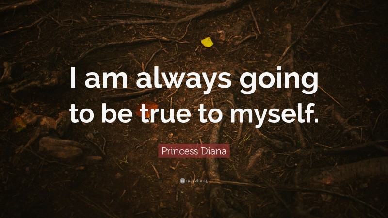 Princess Diana Quote: “I am always going to be true to myself.”