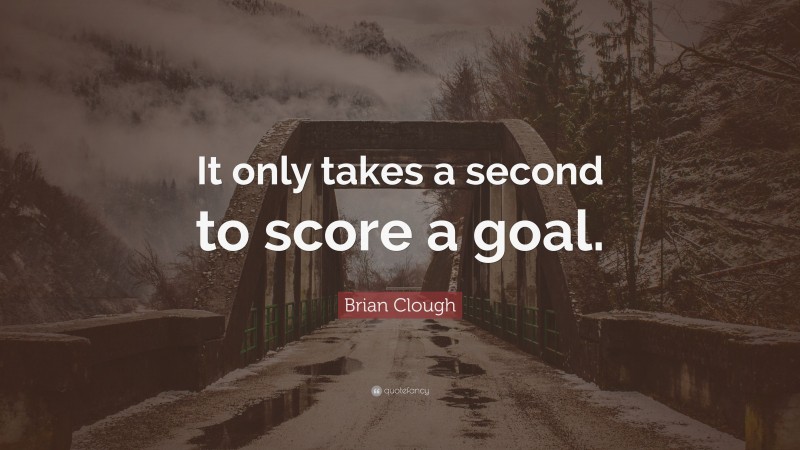 Brian Clough Quote: “It only takes a second to score a goal.”