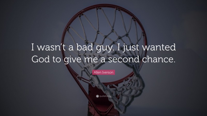 Allen Iverson Quote: “I wasn’t a bad guy. I just wanted God to give me a second chance.”