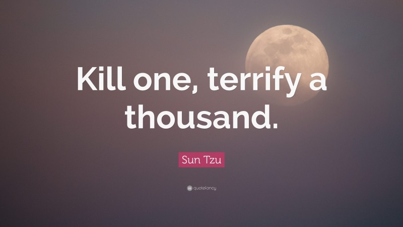 Sun Tzu Quote: “Kill one, terrify a thousand.”