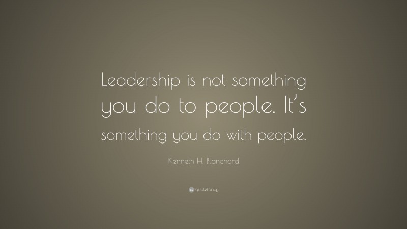 Kenneth H. Blanchard Quote: “Leadership is not something you do to ...