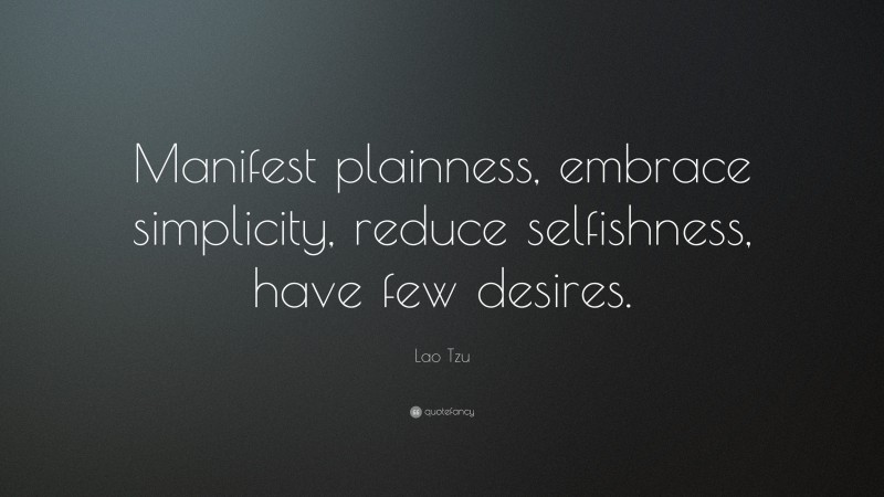 Lao Tzu Quote: “Manifest plainness, embrace simplicity, reduce selfishness, have few desires.”