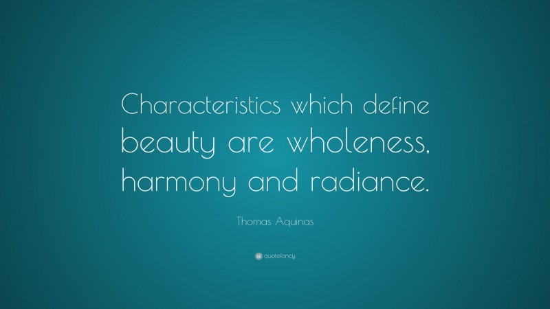 Thomas Aquinas Quote: “Characteristics which define beauty are wholeness, harmony and radiance.”