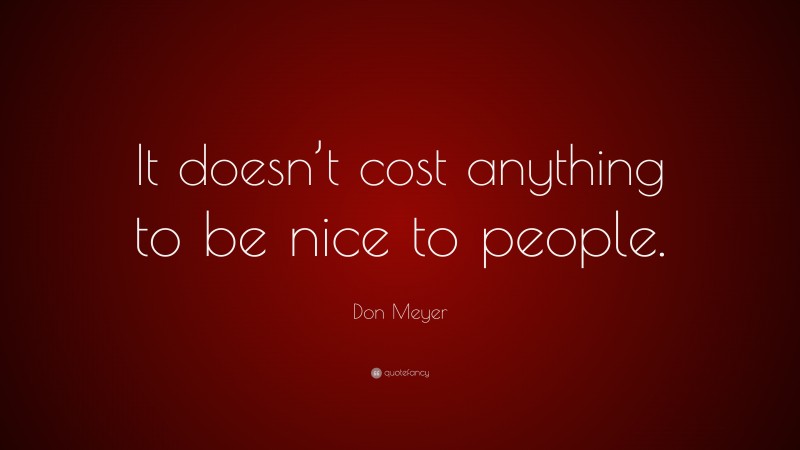 Don Meyer Quote: “It doesn’t cost anything to be nice to people.”