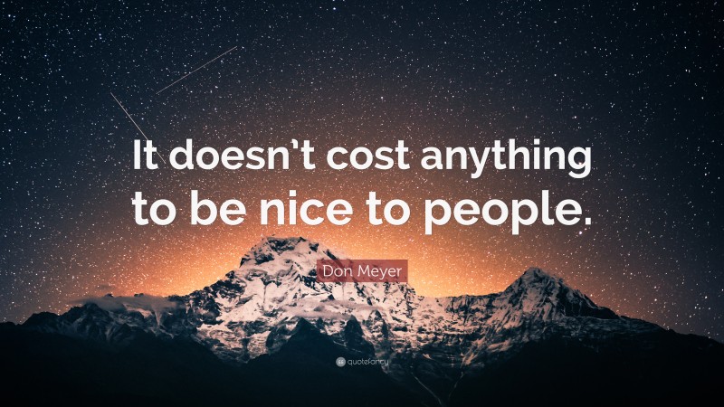 Don Meyer Quote: “It doesn’t cost anything to be nice to people.”