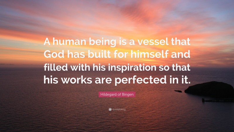 Hildegard of Bingen Quote: “A human being is a vessel that God has built for himself and filled with his inspiration so that his works are perfected in it.”