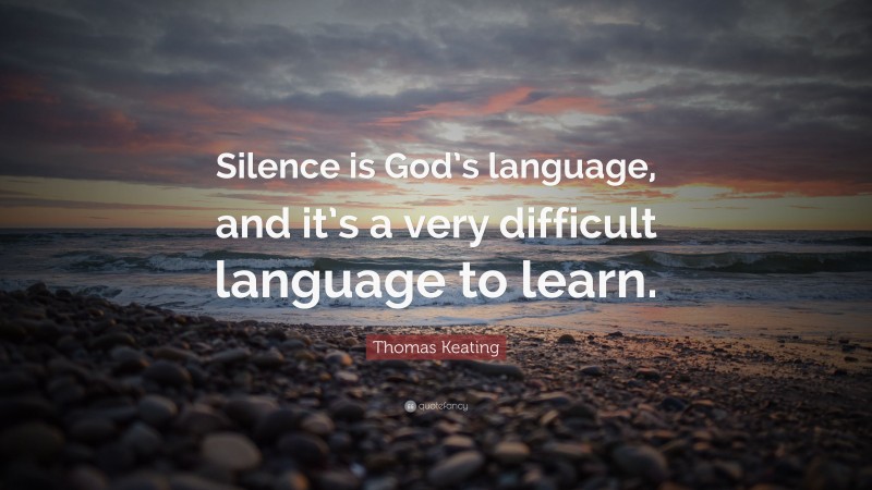 Thomas Keating Quote: “Silence is God’s language, and it’s a very difficult language to learn.”