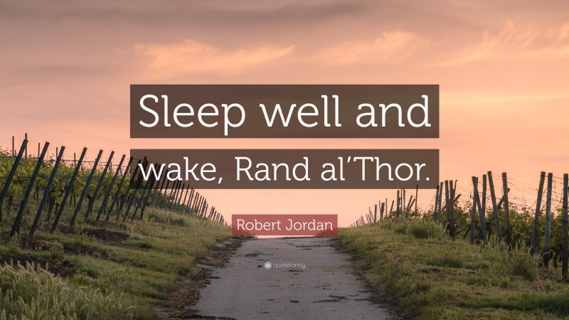 Robert Jordan Quote: “Sleep well and wake, Rand al’Thor.”