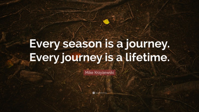 Mike Krzyzewski Quote: “Every season is a journey. Every journey is a lifetime.”