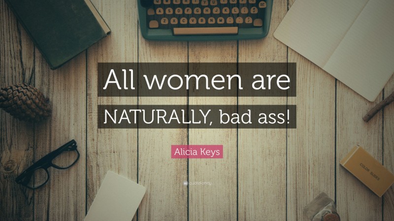 Alicia Keys Quote: “All women are NATURALLY, bad ass!”