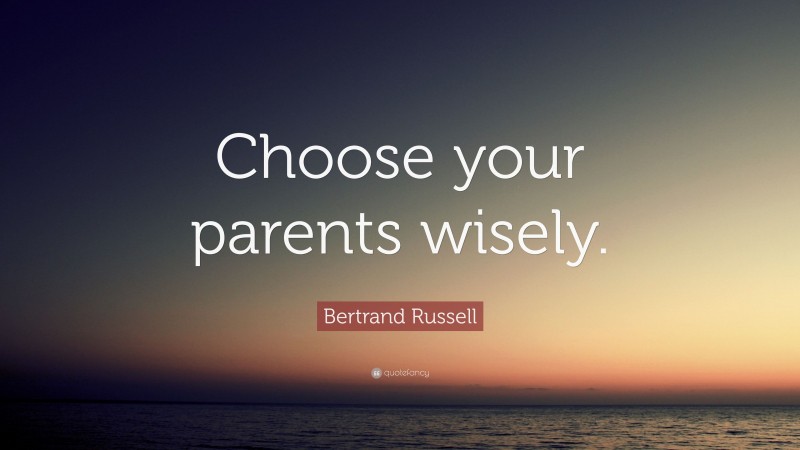 Bertrand Russell Quote: “Choose your parents wisely.”