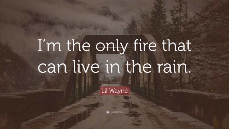 Lil Wayne Quote: “I’m the only fire that can live in the rain.”