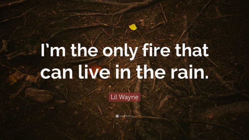 Lil Wayne Quote: “I’m the only fire that can live in the rain.”