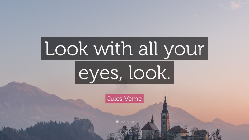 Jules Verne Quote: “Look with all your eyes, look.”