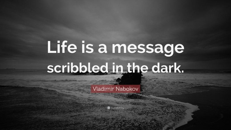 Vladimir Nabokov Quote: “Life is a message scribbled in the dark.”