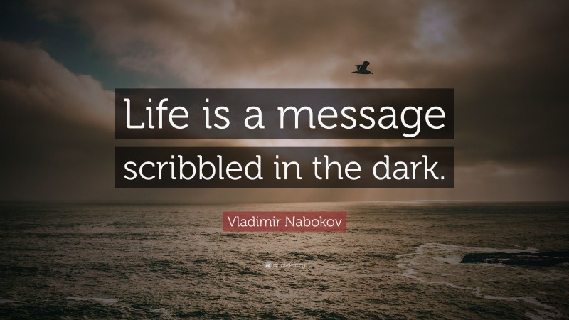Vladimir Nabokov Quote: “Life is a message scribbled in the dark.”