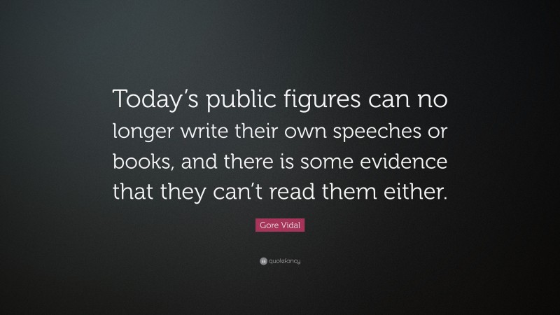 Gore Vidal Quote: “Today’s public figures can no longer write their own speeches or books, and there is some evidence that they can’t read them either.”
