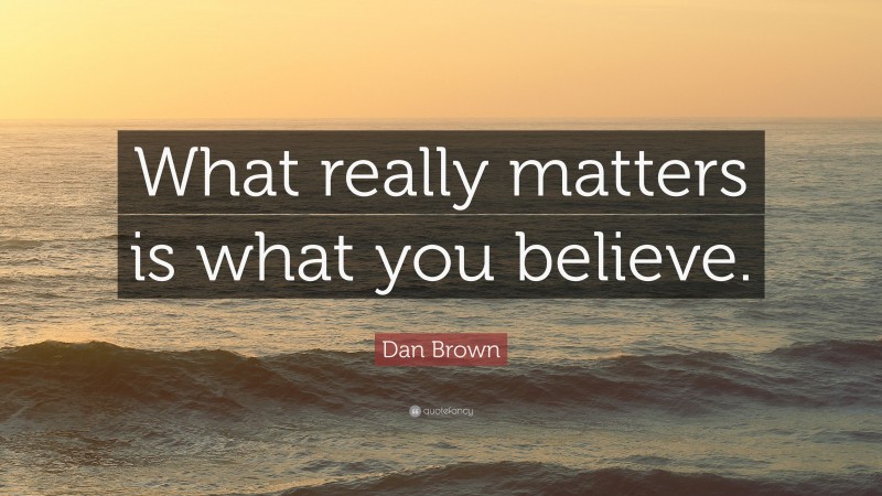 Dan Brown Quote: “What really matters is what you believe.”