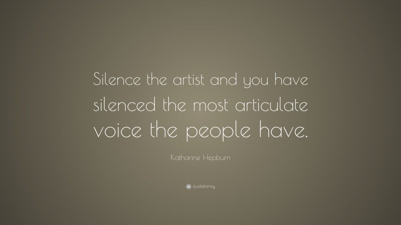 Katharine Hepburn Quote: “Silence the artist and you have silenced the most articulate voice the people have.”