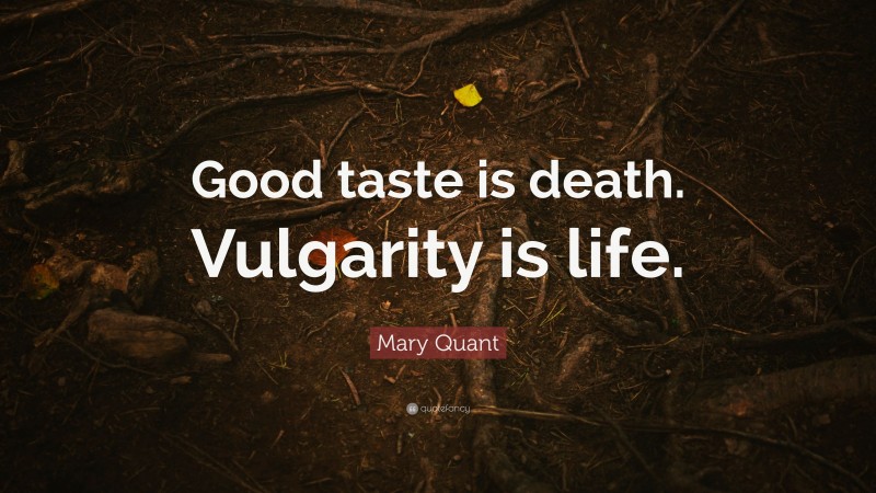 Mary Quant Quote: “Good taste is death. Vulgarity is life.”