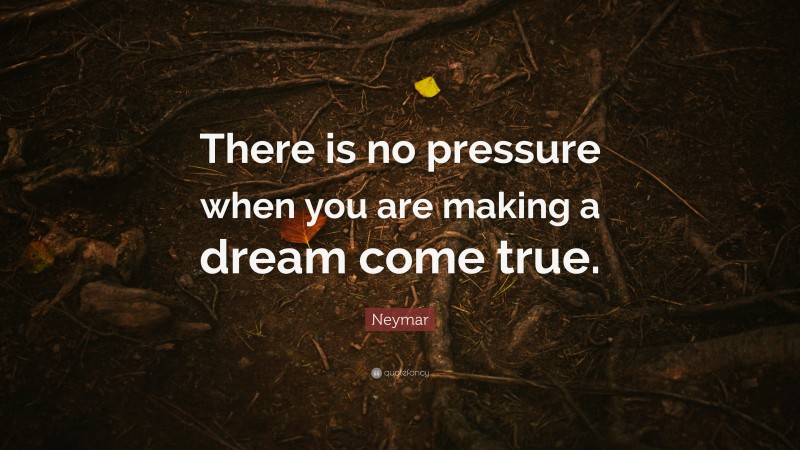 Neymar Quote: “There is no pressure when you are making a dream come true.”