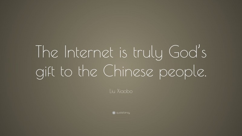 Liu Xiaobo Quote: “The Internet is truly God’s gift to the Chinese people.”