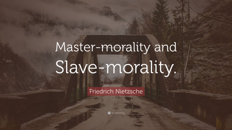 Friedrich Nietzsche Quote: “Master-morality and Slave-morality.”