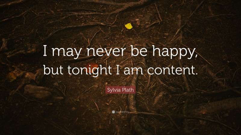 Sylvia Plath Quote: “I may never be happy, but tonight I am content.”