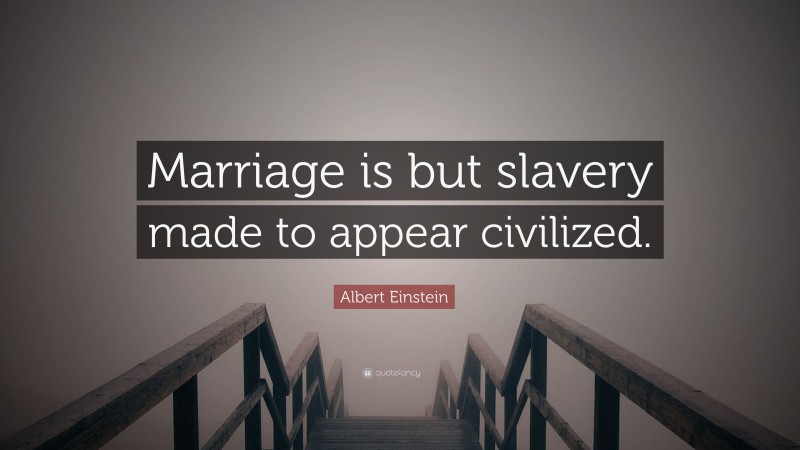 Albert Einstein Quote: “Marriage is but slavery made to appear civilized.”