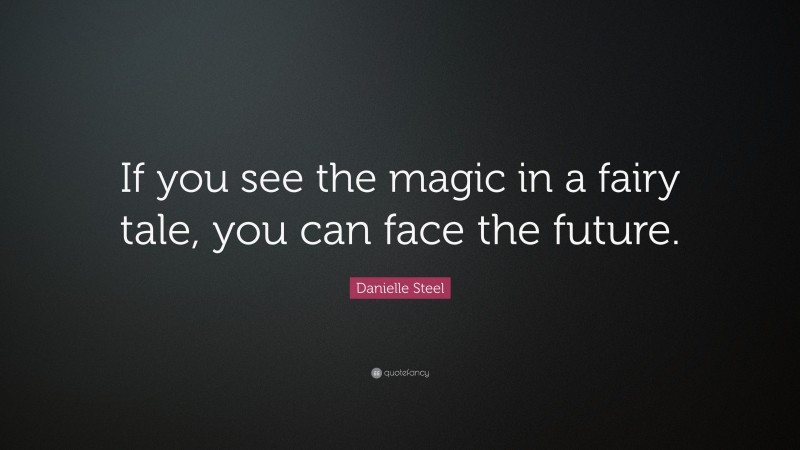 Danielle Steel Quote: “If you see the magic in a fairy tale, you can face the future.”