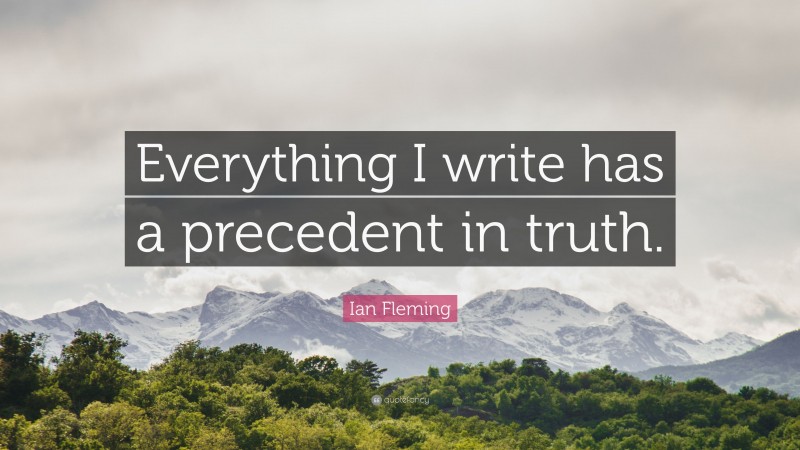Ian Fleming Quote: “Everything I write has a precedent in truth.”