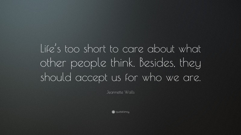 Jeannette Walls Quote: “Life’s too short to care about what other people think. Besides, they should accept us for who we are.”