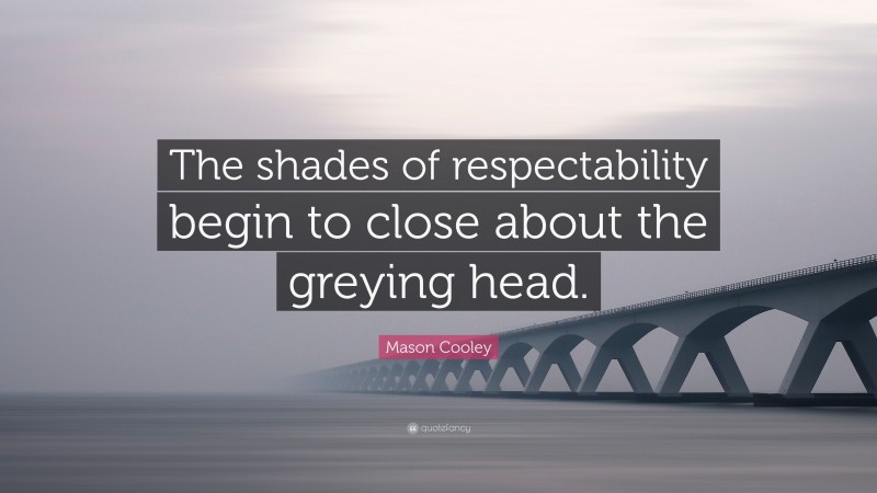 Mason Cooley Quote: “The shades of respectability begin to close about the greying head.”