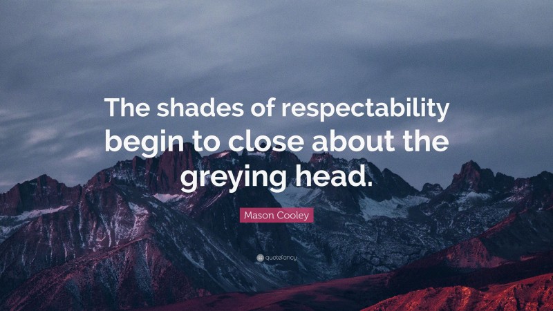Mason Cooley Quote: “The shades of respectability begin to close about the greying head.”