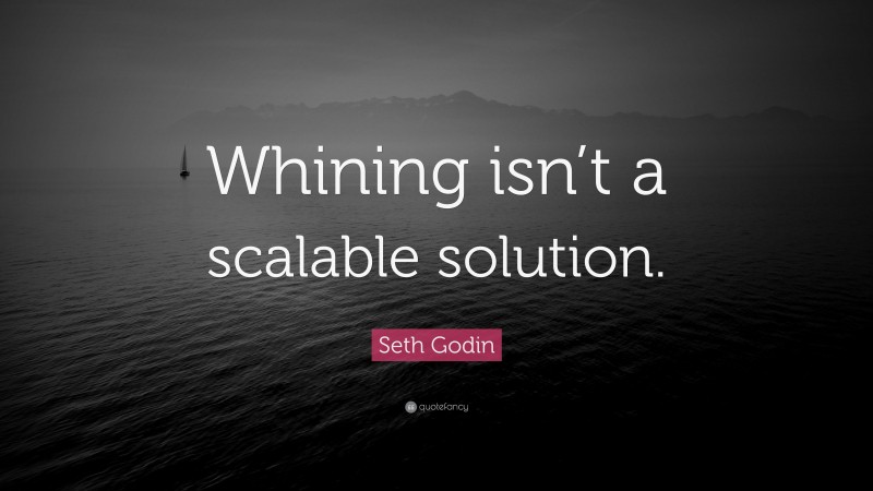 Seth Godin Quote: “Whining isn’t a scalable solution.”