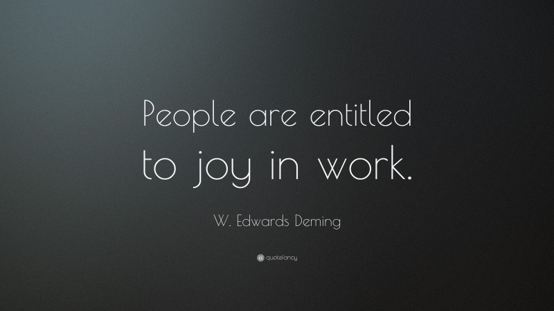W. Edwards Deming Quote: “People are entitled to joy in work.”