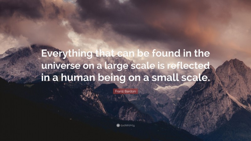 Franz Bardon Quote: “Everything that can be found in the universe on a large scale is reflected in a human being on a small scale.”