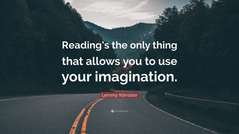 Lemmy Kilmister Quote: “Reading’s the only thing that allows you to use your imagination.”