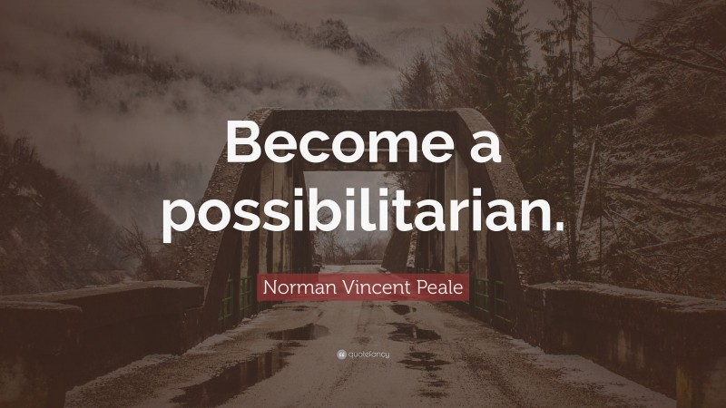 Norman Vincent Peale Quote: “Become a possibilitarian.”