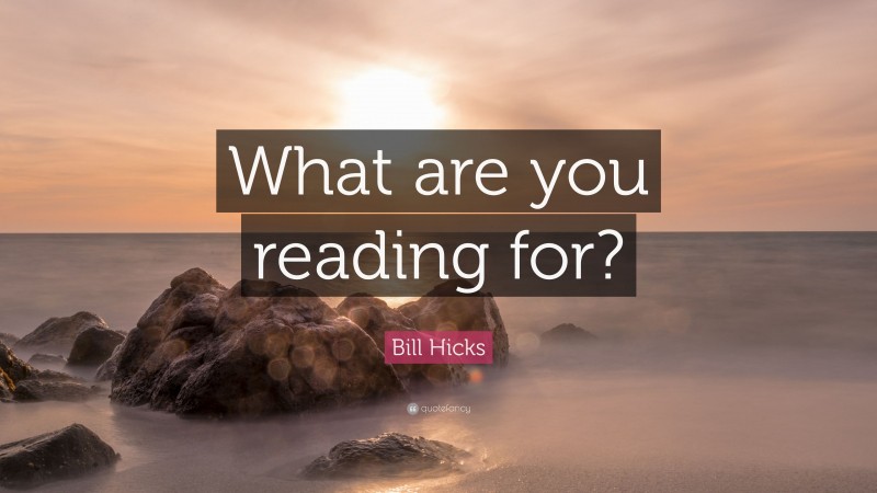 Bill Hicks Quote: “What are you reading for?”