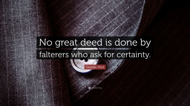 George Eliot Quote: “No great deed is done by falterers who ask for certainty.”