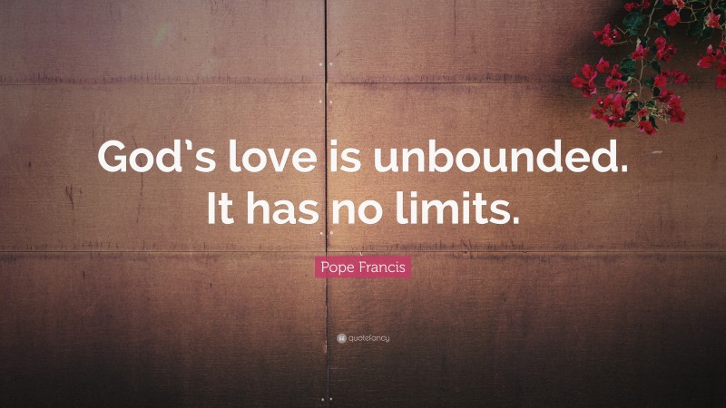 Pope Francis Quote: “God’s love is unbounded. It has no limits.”