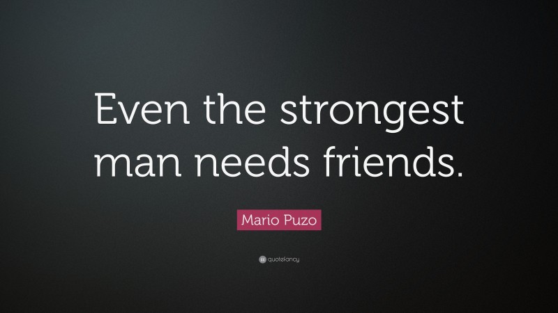 Mario Puzo Quote: “Even the strongest man needs friends.”