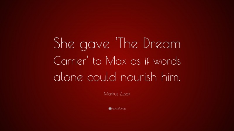 Markus Zusak Quote: “She gave ‘The Dream Carrier’ to Max as if words alone could nourish him.”
